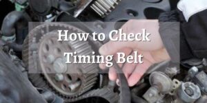 How to Check Timing Belt Easiest Methods