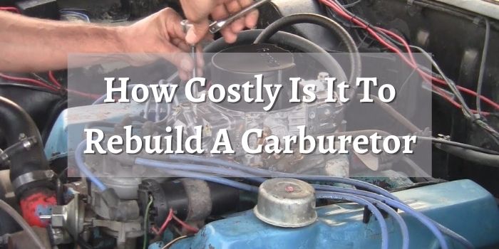 How Costly Is It To Rebuild A Carburetor