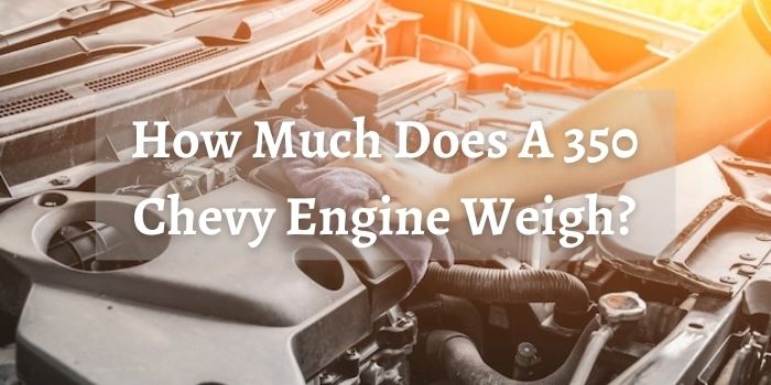 How Much Does A 350 Chevy Engine Weigh