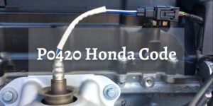 P0420 Honda: Meaning, Causes, Symptoms & Fixes