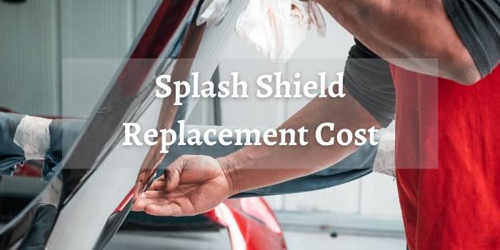 Splash Shield Replacement Cost